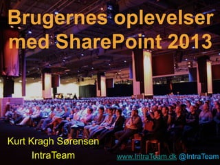 Brugernes oplevelser
med SharePoint 2013



Kurt Kragh Sørensen
      IntraTeam       www.IntraTeam.dk @IntraTeam
                                   www.IntraTeam.dk
 