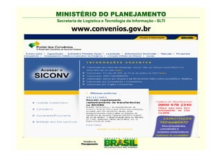 MINISTÉRIO DO PLANEJAMENTO
Secretaria de Logística e Tecnologia da Informação - SLTI

       www.convenios.gov.br
 