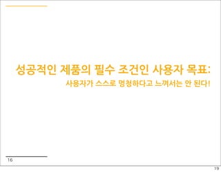 성공적인 제품의 필수 조건인 사용자 목표:
          사용자가 스스로 멍청하다고 느껴서는 안 된다!




16
                                      19
 