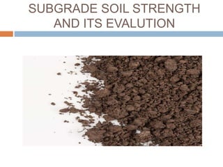 SUBGRADE SOIL STRENGTH
AND ITS EVALUTION
 