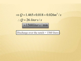 min/1560
/26
/026.0018.0465.1 3
sliter
ssliterQ
smQ



Discharge over the notch = 1560 liters/s
 