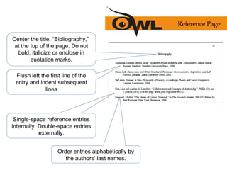 Reference Page
Center the title, “Bibliography,”
at the top of the page. Do not
bold, italicize or enclose in
quotation ma...
