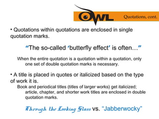 • Quotations within quotations are enclosed in single
quotation marks.
“The so-called ‘butterfly effect’ is often…”
When t...