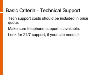 Basic Criteria - Technical Support
• Tech support costs should be included in price
quote.
• Make sure telephone support is available.
• Look for 24/7 support, if your site needs it.
 