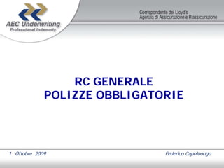 RC GENERALE
             POLIZZE OBBLIGATORIE




1 Ottobre 2009                Federico Capoluongo
 