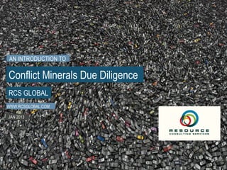 AN INTRODUCTION TO
WWW.RCSGLOBAL.COM
JAN 2013
RCS GLOBAL
Conflict Minerals Due Diligence
 