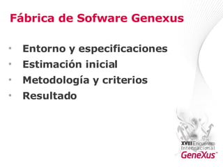 Fábrica de Sofware Genexus Entorno y especificaciones Estimación inicial Metodología y criterios Resultado   