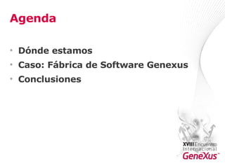 Agenda Dónde estamos Caso: Fábrica de Software Genexus Conclusiones 