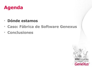 Agenda Dónde estamos Caso: Fábrica de Software Genexus Conclusiones 