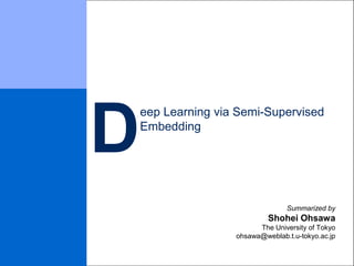 eep Learning via Semi-Supervised
Embedding
Summarized by
Shohei Ohsawa
The University of Tokyo
ohsawa@weblab.t.u-tokyo.ac.jp
D
 
