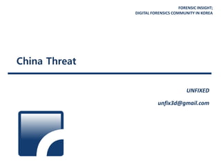 FORENSIC INSIGHT;
DIGITAL FORENSICS COMMUNITY IN KOREA
China Threat
UNFIXED
unfix3d@gmail.com
 