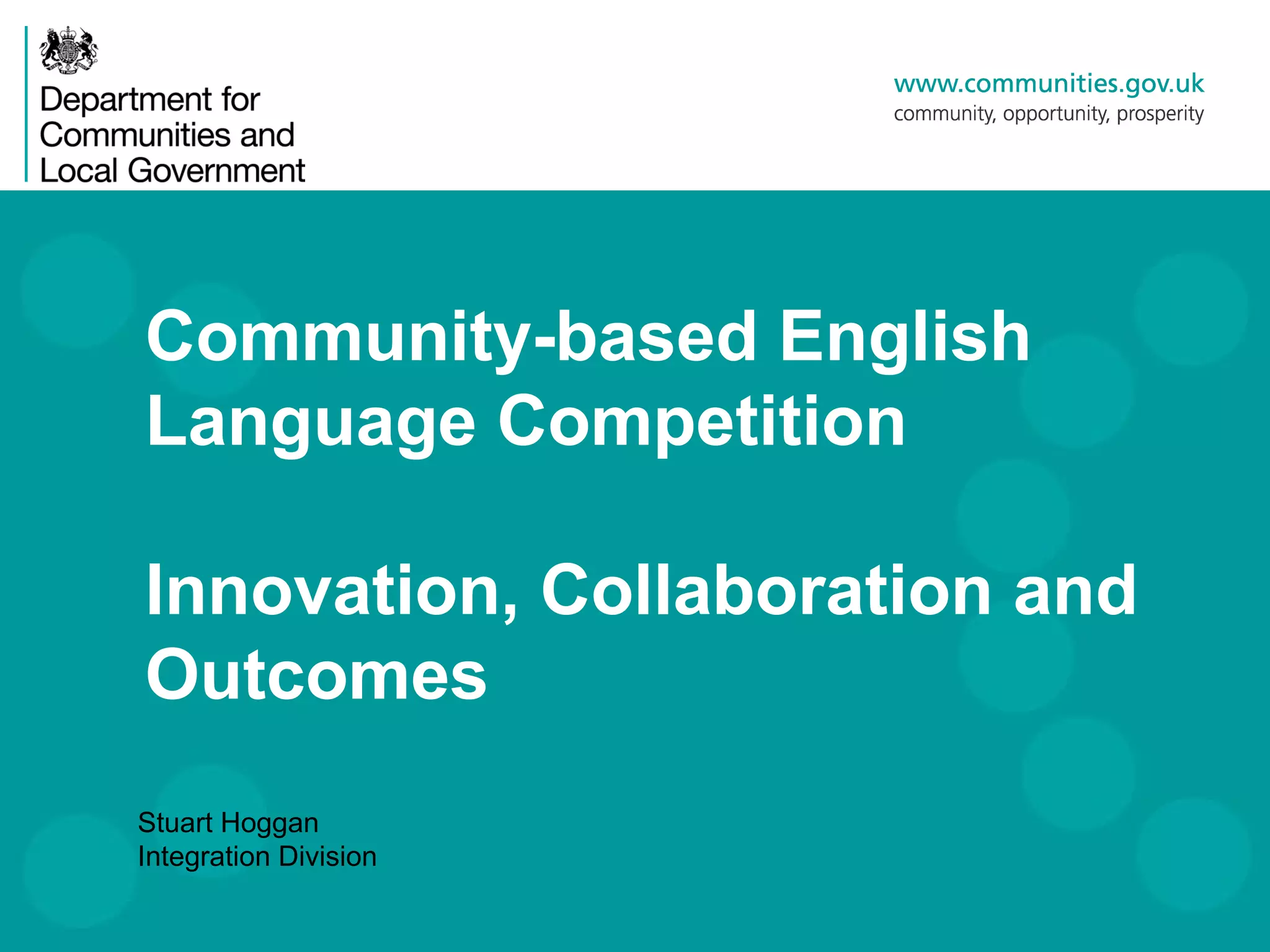 Community-based English
Language Competition
Innovation, Collaboration and
Outcomes
Stuart Hoggan
Integration Division