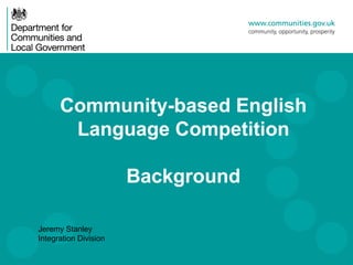 Community-based English
       Language Competition

                       Background

Jeremy Stanley
Integration Division
 