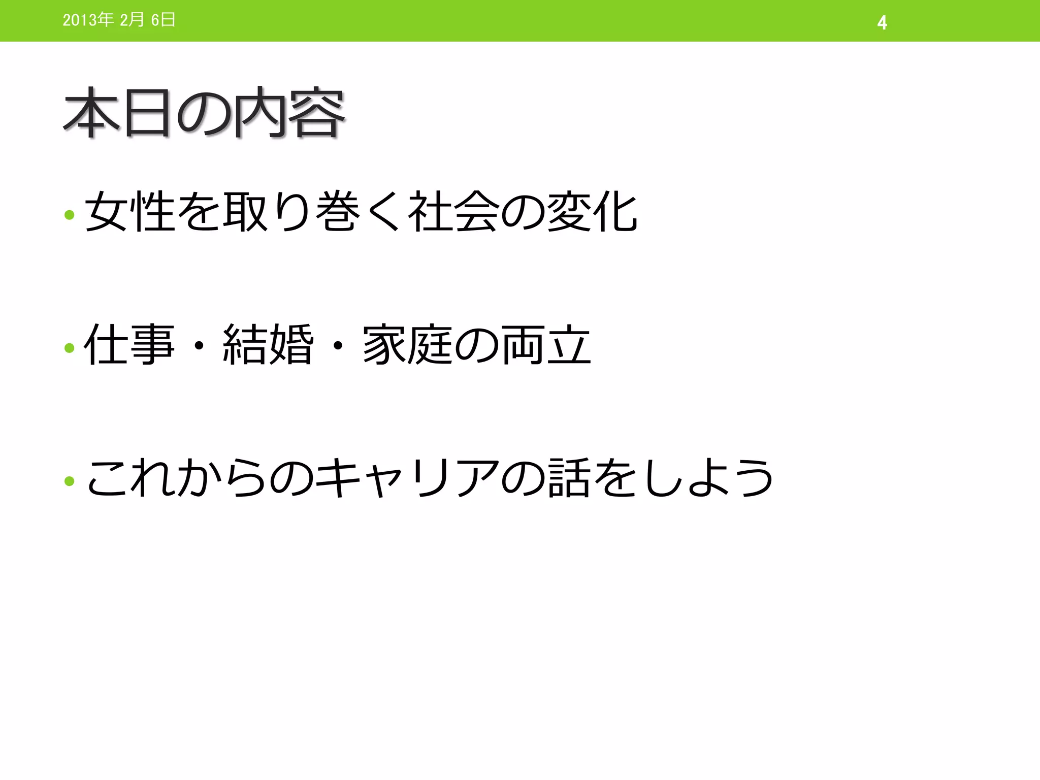 2013年 2月 6日         4




本日の内容
• 女性を取り巻く社会の変化


• 仕事・結婚・家庭の両立


• これからのキャリアの話をしよう
 