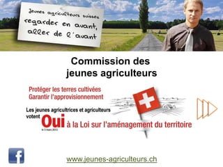 Commission des
jeunes agriculteurs




www.jeunes-agriculteurs.ch
 