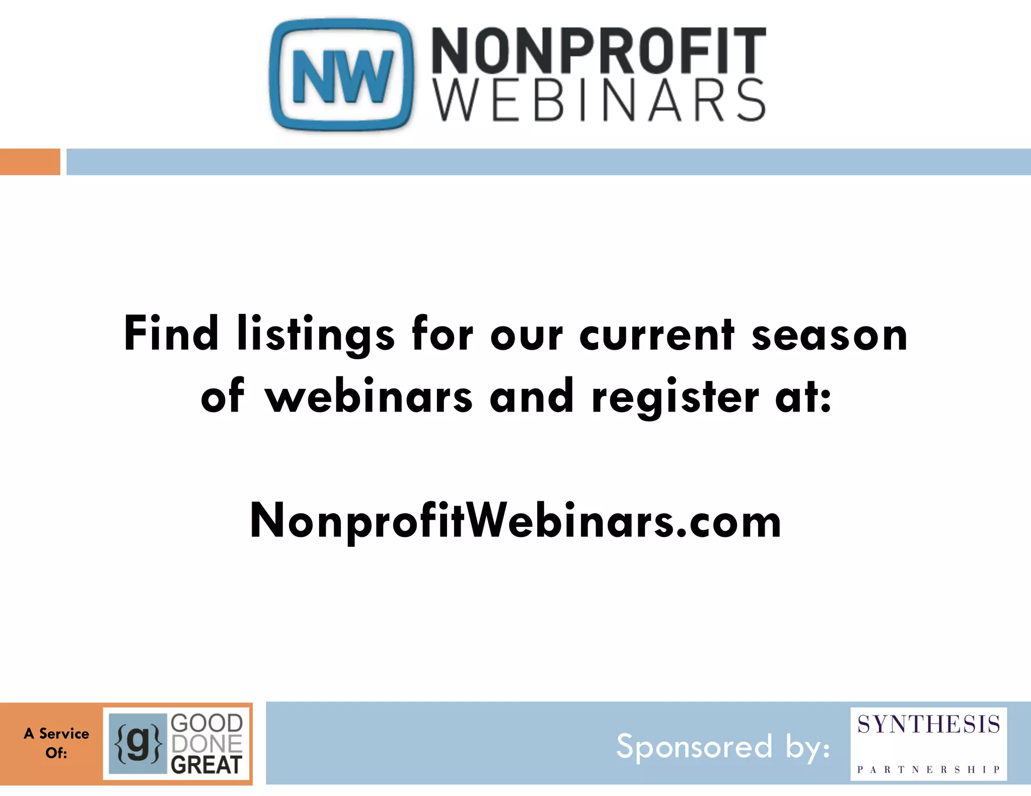 Find listings for our current season
               of webinars and register at:

                 NonprofitWebinars.com


A Service
   Of:                            Sponsored by:
 