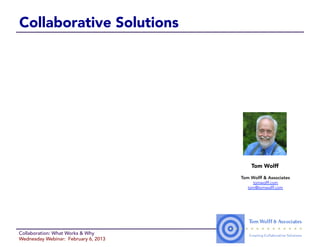 Collaborative Solutions




                                          Tom Wolff

                                      Tom Wolff & Associates
                                           tomwolff.com
                                         tom@tomwolff.com




Collaboration: What Works & Why
Wednesday Webinar: February 6, 2013
 