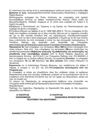 ΢ε πεξίπησζε πνπ θάπνην απφ ηα πξναλαθεξφκελα πξφζσπα (γνλείο ή παππνχδεο) δελ
βξίζθεηαη ελ δσή, πξνζθνκίδεηΠηζηνπνηεηηθφ Οηθνγελεηαθήο Καηάζηαζεο ή Λεμηαξρηθή
Πξάμε Θαλάηνπ.
3.Δπηθπξσκέλν αληίγξαθν ηνπ Σίηινπ Απφιπζεο ηνπ ππνςεθίνπ απφ ζρνιείν
Γεπηεξνβάζκηαο Δθπ/ζεο κε βαζκφ ηνπιάρηζηνλ«Λίαλ Καιψο» (Πνιχ θαιά) θαη
δηαγσγήηνπιάρηζηνλ «Κνζκία» ζχκθσλα κε ην νπνίν έγηλε εγγξαθή ζην Σκήκα ή ηε
΢ρνιή πνπ θνηηά.
4.Βεβαίσζε ή Πηζηνπνηεηηθφ ηνπ Σκήκαηνο ή ηεο ΢ρνιήο ηνπ Παλεπηζηεκίνπφηη έρεη
εγγξαθεί θαη θνηηά ν ππνςήθηνο.
5.Τπεχζπλε δήισζε ηνπ άξζξνπ 8 ηνπ Ν. 1599/1986 (ΦΔΚ Α΄ 75) ηνπ ππνςεθίνπ φηη δελ
έιαβε νχηε ιακβάλεη ππνηξνθία γηα ηηο ίδηεο ζπνπδέο (δει.θαη γηα ηηο παξνχζεο ζπνπδέο
θαη γηα ην ίδην επίπεδν ζπνπδψλ δει. γηα πξνεγνχκελεο ζπνπδέοπξνπηπρηαθνχ
επηπέδνπ) απφ ηελ ίδηα ή άιιε θιεξνλνκηά, θιεξνδνζία, ή δσξεά θαη φηη δελ έρεη εθπέζεη
ιφγσ ππαηηηφηεηάο ηνπ απφ ππνηξνθία ε νπνία ηνπ έρεη απνλεκεζεί πξνεγνπκέλσο. Η
Τπεχζπλε      δήισζε     έρεη   αλαξηεζεί     ζηελ    ηζηνζειίδα     ηνπ   Τπνπξγείνπ
www.minedu.gov.gr/Πξνθεξχμεηο-Γηαγσληζκνί-Τπνηξνθίεο/Τπνηξνθίεο-Κιεξνδνηήκαηα
Πξνθεηκέλνπ δε πεξί ππνςεθίσλ ησλ θαηεγνξηψλ 2Αθαη 2Βδειψλεηαη ε θαηεγνξία ζηελ
νπνία αλήθνπλ. Όζνη απφ ηνπο ππνςήθηνπο ηεο θαηεγνξίαο 2Βέρνπλ απνιπηήξην ηεο
αιινδαπήοπξνζθνκίδνπλΒεβαίσζε αλαγσγήο ηεο βαζκνινγίαο ηνπ απνιπηεξίνπ ηεο
αιινδαπήο ζηελ εηθνζάβαζκε θιίκαθα απφ ηε Γ/λζε Παηδείαο Οκνγελψλ θαη
Γηαπνιηηηζκηθήο Δθπ/ζεο (ΓΙ.Π.Ο.Γ.Δ.) ηνπ Τπνπξγείνπ Παηδείαο (ηει. 210.3442291) ή
απφ ηα Γξαθεία θαη ηηο Γ/λζεηο Γ/ζκηαο Δθπ/ζεο ηεο εκεδαπήο.Δπηπιένλ νη ππνςήθηνη
ησλ θαηεγνξηψλ 1Γ θαη 2Β δειψλνπλ ηελ μέλε γιώζζα ζηελ νπνία επηζπκνχλ λα
εμεηαζηνχλ.
΢εκεηώλεηαη φηη ην Απφζπαζκα Πνηληθνχ Μεηξψνπ, πνπ πξνβιέπεηαη ζην άξζξν 2
παξαγξ. 2 ζηνηρείν α΄ ηνπ β.δ. ηεο 5-9-1940,αλαδεηείηαη απηεπάγγειηα από ηελ
Τπεξεζία καο.
Οη ππνςήθηνη, νη νπνίνη γηα νπνηνδήπνηε ιφγν δελ ππέβαιαλ πιήξε ηα νξηδφκελα
δηθαηνινγεηηθά κέζα ζηελ αλσηέξσ πξνζεζκία, κπνξνχλ λα ηα ζπκπιεξψζνπλ θαη λα ηα
ππνβάινπλ ζηελ Δμεηαζηηθή Δπηηξνπή έσο θαη ηελ εκέξα ηνπ δηαγσληζκνχ, αθφκε θαη
πξηλ ηελ έλαξμή ηνπ.
Σν θείκελν ηεο Πξνθήξπμεο λα θαηαρσξηζηείζην δηαδίθηπν ζηελ ηζηνζειίδα ηνπ
Τπνπξγείνπ:www.minedu.gov.gr/Πξνθεξχμεηο-Γηαγσληζκνί-Τπνηξνθίεο/Τπνηξνθίεο-
Κιεξνδνηήκαηα.
Πεξίιεςε ηεο παξαπάλσ Πξνθήξπμεο λα δεκνζηεπζεί δχν θνξέο ζε δχν εκεξήζηεο
εθεκεξίδεο ησλ Αζελψλ.

       Ο ΤΠΟΤΡΓΟ΢                   Ο ΤΠΟΤΡΓΟ΢
       ΟΙΚΟΝΟΜΙΚΩΝ                      ΠΑΙΓΔΙΑ΢ΚΑΙ ΘΡΗ΢ΚΔΤΜΑΣΩΝ
                ΠΟΛΙΣΙ΢ΜΟΤ ΚΑΙ ΑΘΛΗΣΙ΢ΜΟΤ




   ΙΩΑΝΝΗ΢ ΢ΣΟΤΡΝΑΡΑ΢                          ΚΩΝ΢ΣΑΝΣΙΝΟ΢ ΑΡΒΑΝΙΣΌΠΟΤΛΟ΢




                                          4
 