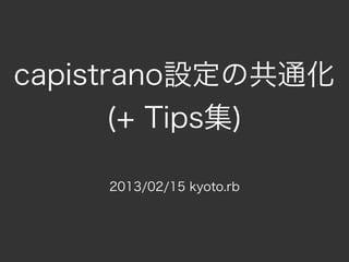 capistrano設定の共通化
       (+ Tips集)

    2013/02/15 kyoto.rb
 