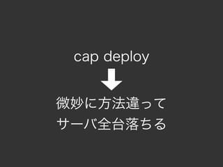 cap deploy


微妙に方法違って
サーバ全台落ちる
 