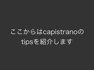 ここからはcapistranoの
  tipsを紹介します
 