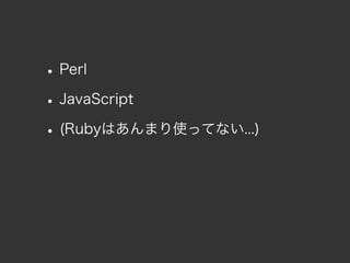 • Perl
• JavaScript
• (Rubyはあんまり使ってない...)
 
