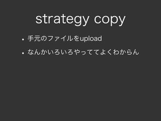 strategy copy
• 手元のファイルをupload
• なんかいろいろやっててよくわからん
 
