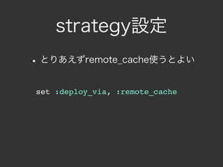strategy設定
• とりあえずremote_cache使うとよい
set :deploy_via, :remote_cache
 