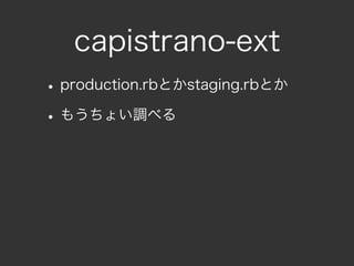 capistrano-ext
• production.rbとかstaging.rbとか
• もうちょい調べる
 