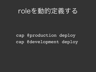 roleを動的定義する


cap @production deploy
cap @development deploy
 