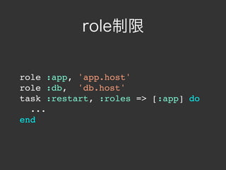 role制限


role :app, 'app.host'
role :db, 'db.host'
task :restart, :roles => [:app] do
  ...
end
 