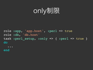 only制限

role :app, 'app.host', :perl => true
role :db, 'db.host'
task :perl_setup, :only => { :perl => true }
do
   ...
end
 