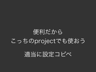 便利だから
こっちのprojectでも使おう

  適当に設定コピペ
 