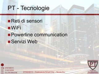 PT - Tecnologie

 Reti   di sensori
 WiFi
 Powerline communication
 Servizi Web




         07/02/2013 – Costruire le Smart City – Nicola Bui
 
