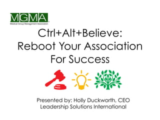 Ctrl+Alt+Believe:
Reboot Your Association
For Success
Presented by: Holly Duckworth, CEO
Leadership Solutions International
 