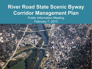 River Road State Scenic Byway
Corridor Management Plan
Public Information Meeting
February 7, 2013
 
