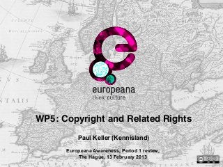 WP5: Copyright and Related Rights
          Paul Keller (Kennisland)
      Europeana Awareness, Period 1 review,
          The Hague, 13 February 2013
 