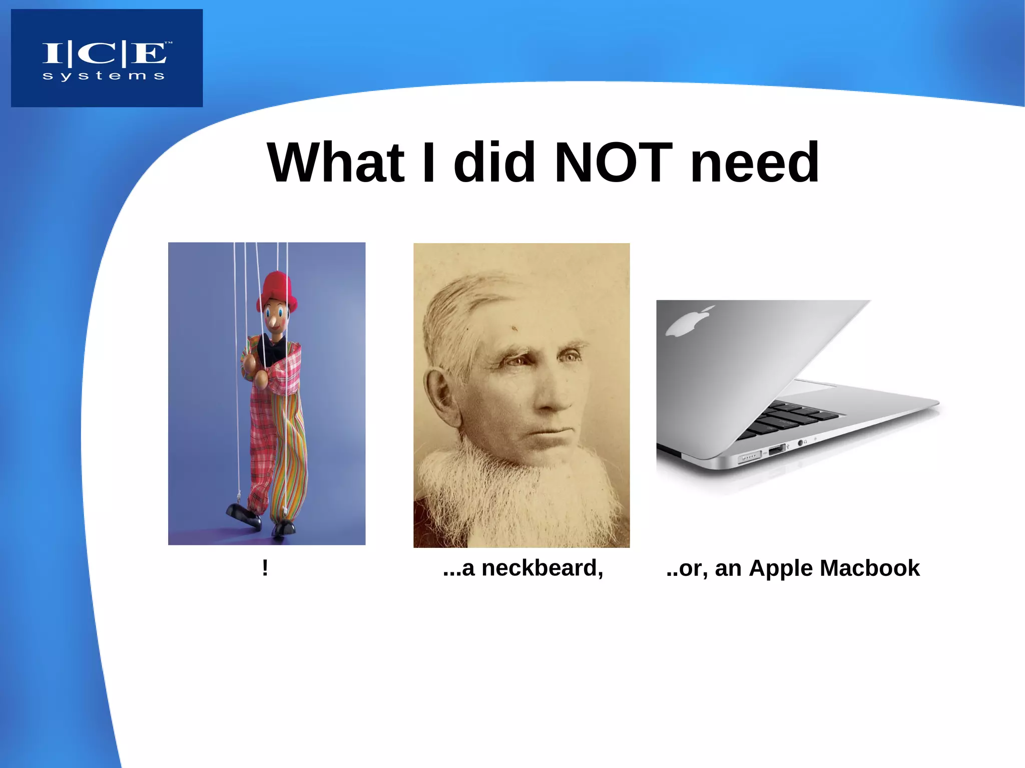 What I did NOT need




!     ...a neckbeard,   ..or, an Apple Macbook
 