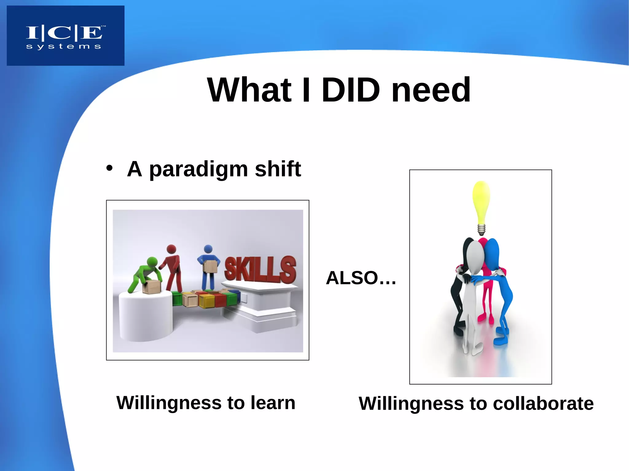 What I DID need

• A paradigm shift



                       ALSO…




Willingness to learn     Willingness to collaborate
 
