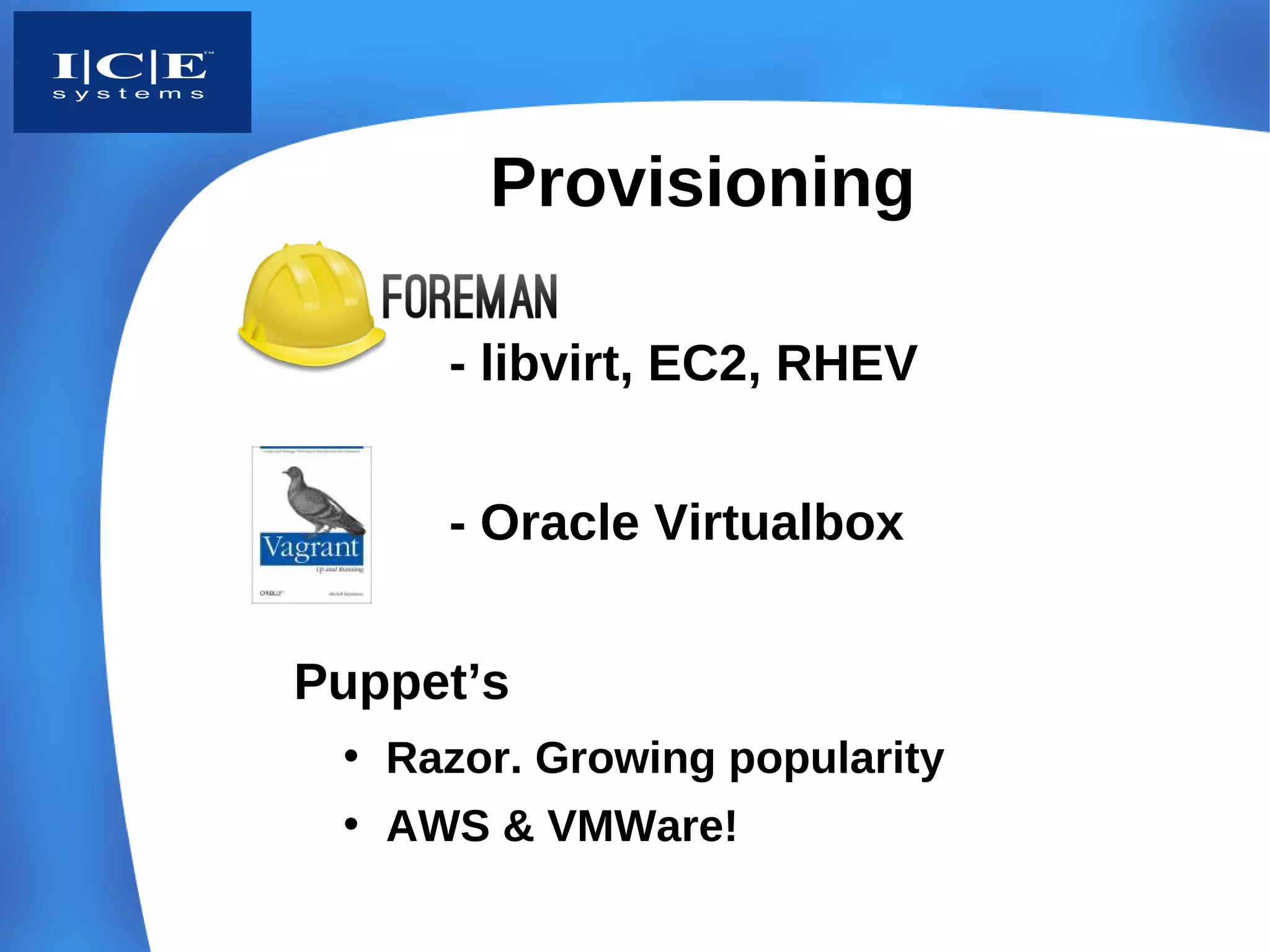 Provisioning

     - libvirt, EC2, RHEV


     - Oracle Virtualbox


Puppet’s
 • Razor. Growing popularity
 • AWS & VMWare!
 