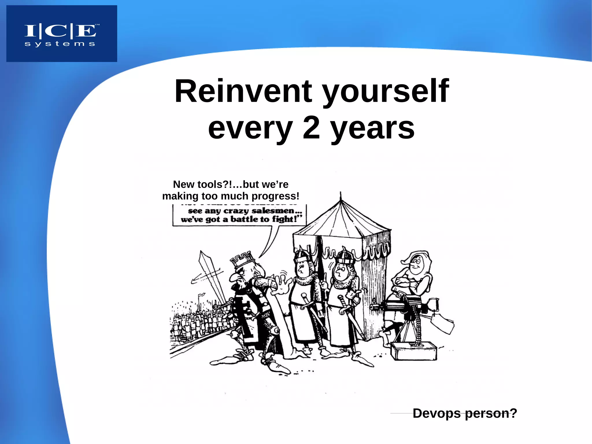 Reinvent yourself
    every 2 years
 New tools?!…but we’re
making too much progress!




                            Devops person?
 