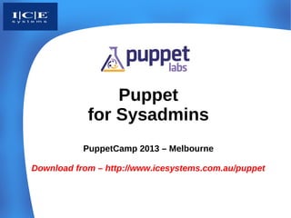 Puppet
            for Sysadmins
           PuppetCamp 2013 – Melbourne

Download from – http://www.icesystems.com.au/puppet
 