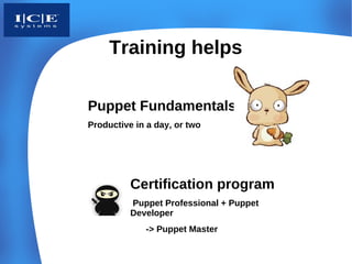 Training helps

Puppet Fundamentals
Productive in a day, or two




          Certification program
          Puppet Professional + Puppet
          Developer
             -> Puppet Master
 
