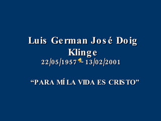 Luis German José Doig Klinge 22/05/1957 – 13/02/2001 “ PARA MÍ LA VIDA ES CRISTO” 