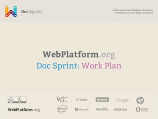 1st European Web Platform Doc Sprint
                     February 8/9 2013, Berlin, Germany




 WebPlatform.org
Doc Sprint: Work Plan
 