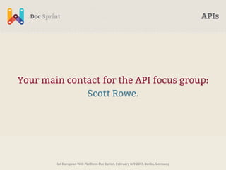 APIs




Your main contact for the API focus group:
              Scott Rowe.




        1st European Web Platform Doc Sprint, February 8/9 2013, Berlin, Germany
 