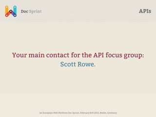 APIs




Your main contact for the API focus group:
              Scott Rowe.




        1st European Web Platform Doc Sp...