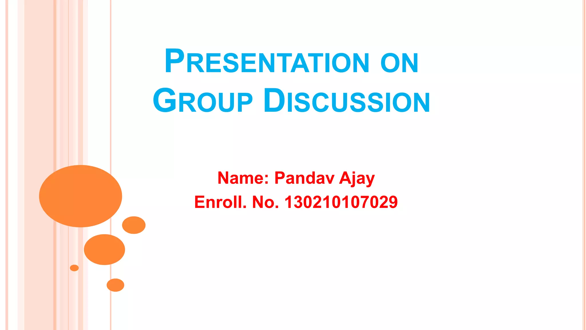PRESENTATION ON
GROUP DISCUSSION
Name: Pandav Ajay
Enroll. No. 130210107029
 