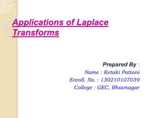 Applications of Laplace
Transforms
Prepared By :
Name : Ketaki Pattani
Enroll. No. : 130210107039
College : GEC, Bhavnagar
 