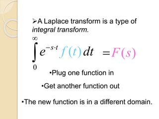 A Laplace transform is a type of
integral transform.
•Plug one function in
0
s t
e dt

 
 ( )f t
•Get another function out
( )F s
•The new function is in a different domain.
 